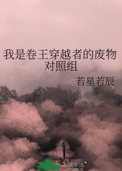 我是卷王穿越者的废物对照组肉